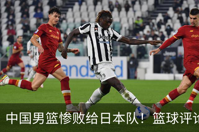 中国男篮惨败给日本队！篮球评论员管维佳：郭士强层面执教被完爆
