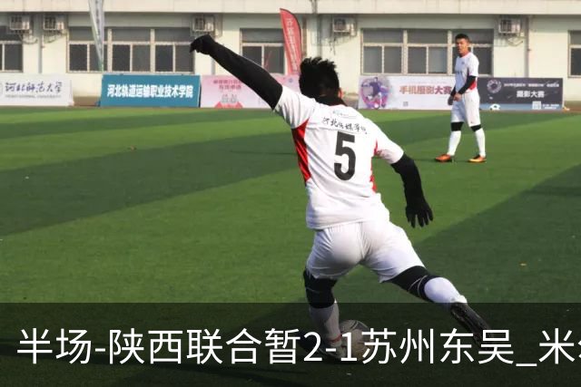 半场-陕西联合暂2-1苏州东吴 米尔扎提破旧主，陕西3分钟2球反超